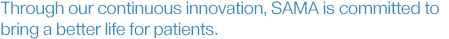 Through our continuous innovation, SAMA is committed to 
bring a better life for patients.
