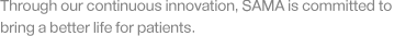 Through our continuous innovation, SAMA is committed to bring a better life for patients.