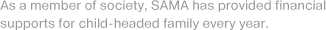 As a member of society, SAMA has provided financial supports for child-headed family every year.